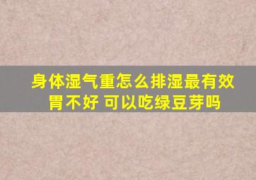 身体湿气重怎么排湿最有效 胃不好 可以吃绿豆芽吗